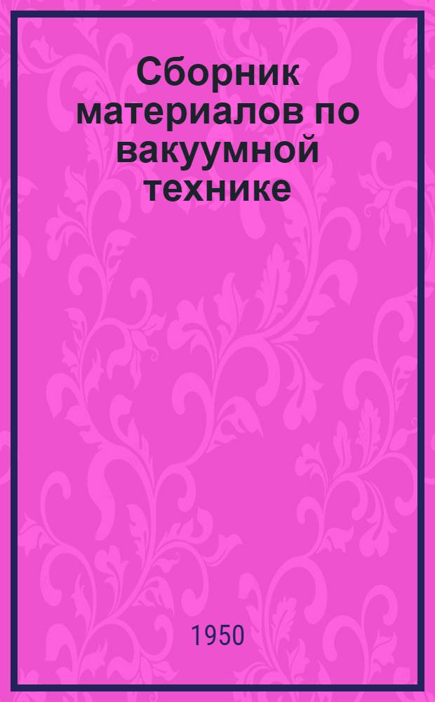 Сборник материалов по вакуумной технике : Из опыта Гос. союзного ордена Ленина моск. электролампового завода : Вып. 1-