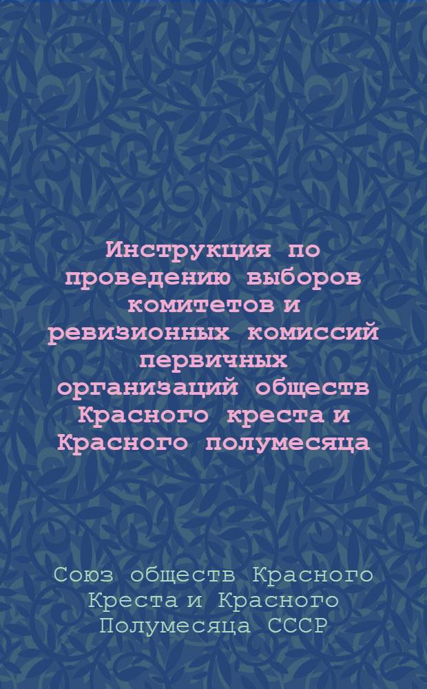 Инструкция по проведению выборов комитетов и ревизионных комиссий первичных организаций обществ Красного креста и Красного полумесяца : Утв. 25 авг. 1950 г