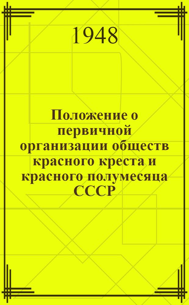 Положение о первичной организации обществ красного креста и красного полумесяца СССР: Утв. 13/VIII 1947 г.; Инструкция по сбору и учету вступительных членских взносов в организация красного креста и красного полумесяца СССР / Исполнит. ком. Союза обществ красного креста и красного полумесяца СССР