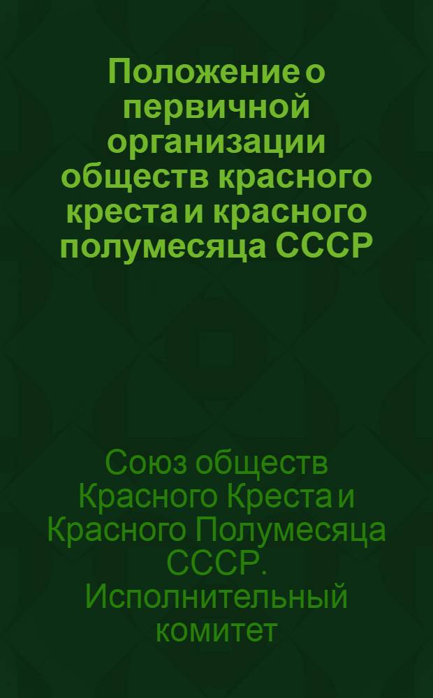 Положение о первичной организации обществ красного креста и красного полумесяца СССР: Утв. 13/VIII 1947 г.; Инструкция по сбору и учету вступительных членских взносов в организация красного креста и красного полумесяца СССР / Исполнит. ком. Союза обществ красного креста и красного полумесяца СССР