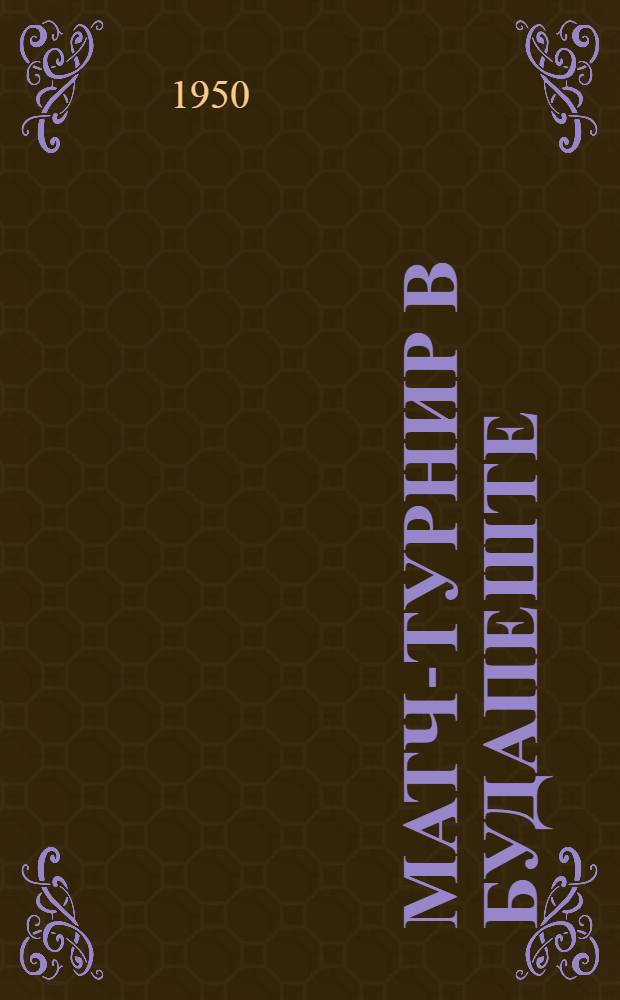 Матч-турнир в Будапеште : Бюллетень Ком. по делам физкультуры и спорта при Сов. министров СССР № 1-. № 17 : 2 июня 1950 года