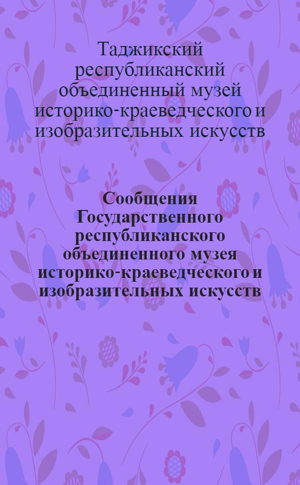 Сообщения Государственного республиканского объединенного музея историко-краеведческого и изобразительных искусств : Вып. 1-