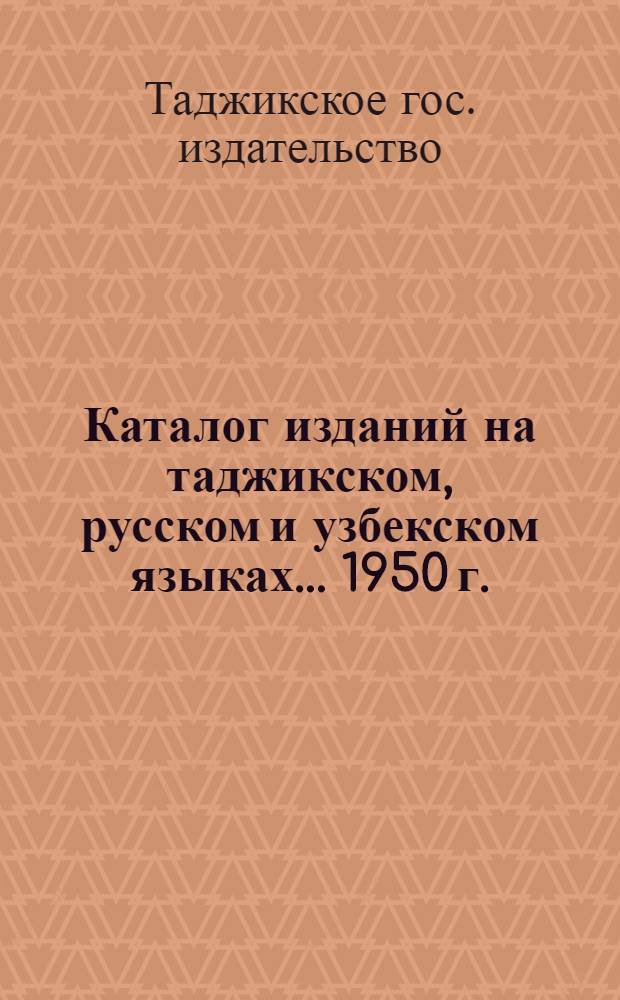 Каталог изданий на таджикском, русском и узбекском языках... 1950 г.