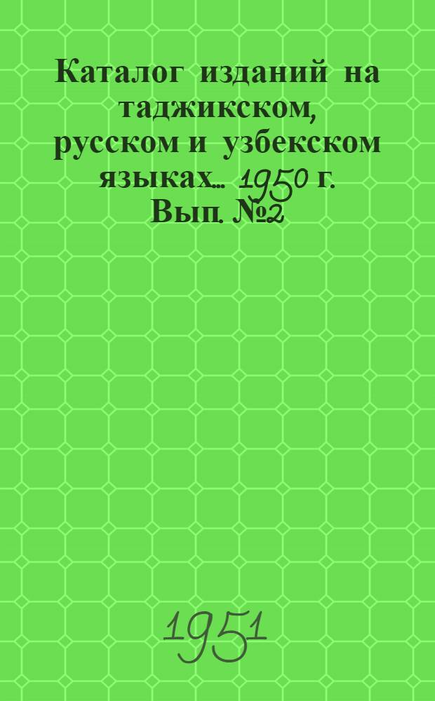 Каталог изданий на таджикском, русском и узбекском языках... 1950 г. Вып. № 2 : За июль-декабрь