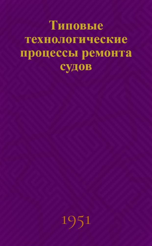 Типовые технологические процессы ремонта судов : Раздел 1-. Раздел 2 : Главные судовые двигатели внутреннего сгорания