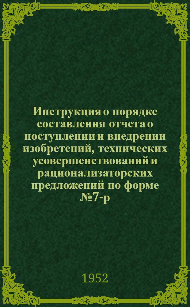 Инструкция о порядке составления отчета о поступлении и внедрении изобретений, технических усовершенствований и рационализаторских предложений по форме № 7-р