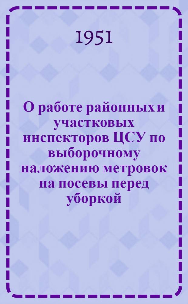 О работе районных и участковых инспекторов ЦСУ по выборочному наложению метровок на посевы перед уборкой : Всем район. и участковым инспекторам ЦСУ