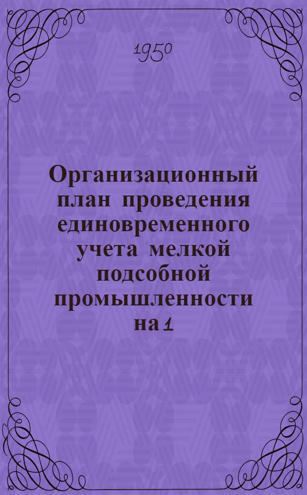 Организационный план проведения единовременного учета мелкой подсобной промышленности на 1/I 1951 года