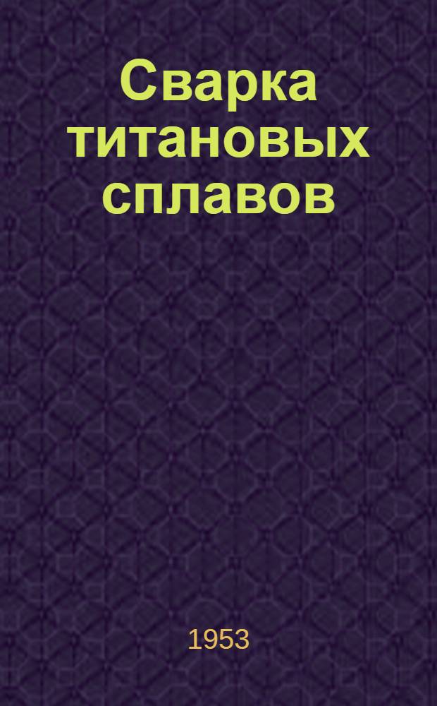 Сварка титановых сплавов : Welding journal, 1953, т. 36, № 6, с. 497