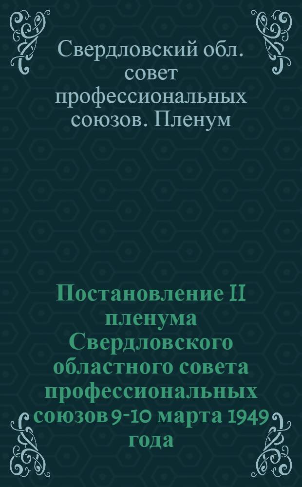 Постановление II пленума Свердловского областного совета профессиональных союзов 9-10 марта 1949 года. Об улучшении работы профсоюзных организаций Области