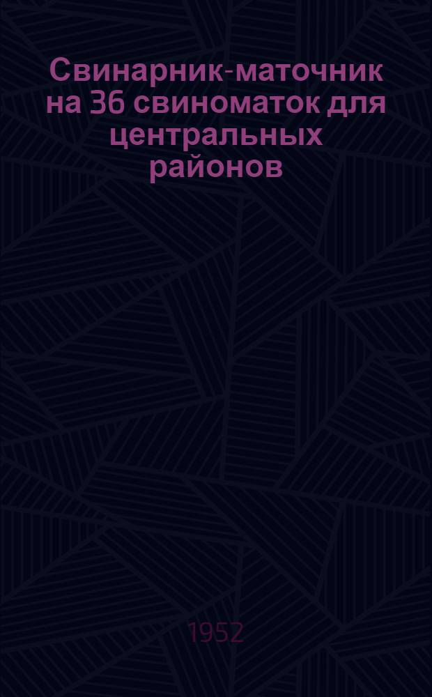 Свинарник-маточник на 36 свиноматок для центральных районов (общее поголовье 250 голов) : Стены каркасные - кирпичные столбы с заполнением саманом или бревнами : Пояснительная записка и сметы