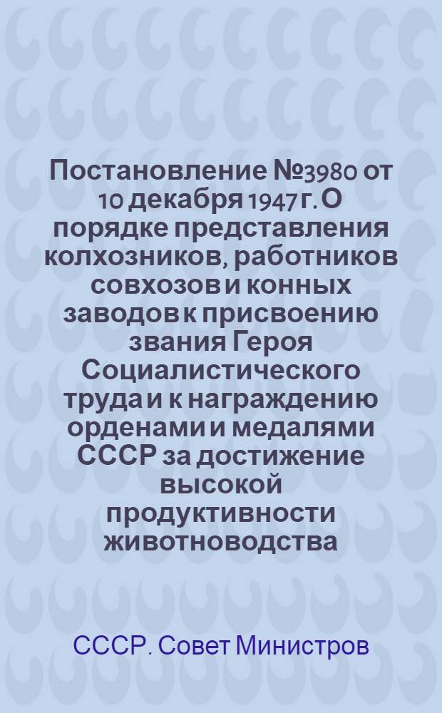 Постановление № 3980 от 10 декабря 1947 г. О порядке представления колхозников, работников совхозов и конных заводов к присвоению звания Героя Социалистического труда и к награждению орденами и медалями СССР за достижение высокой продуктивности животноводства