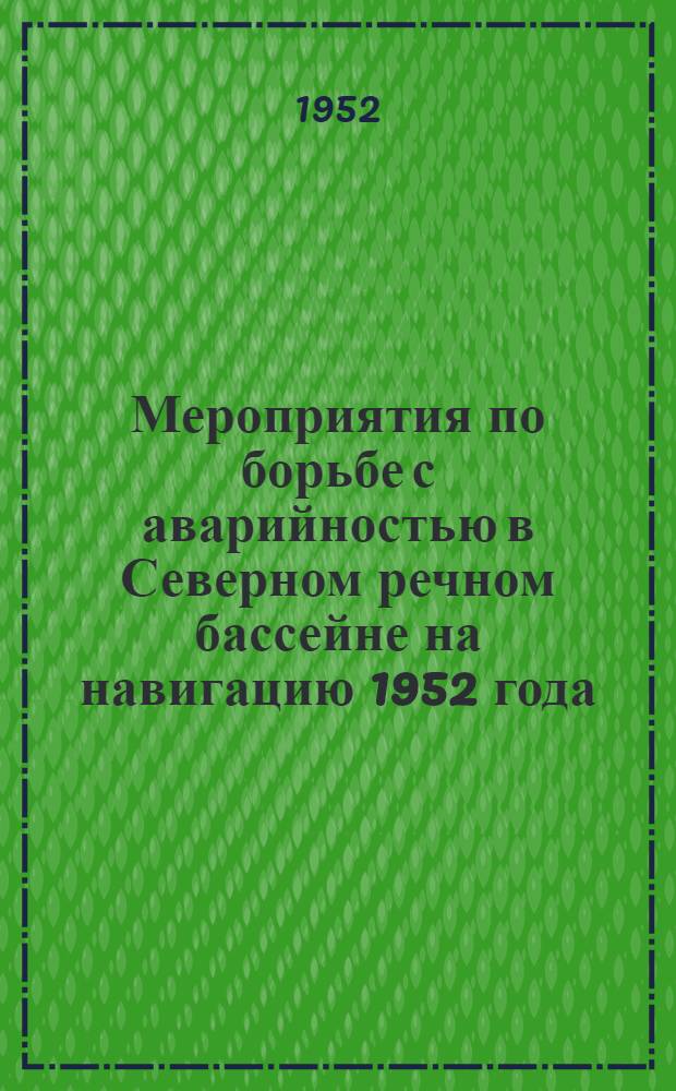 Мероприятия по борьбе с аварийностью в Северном речном бассейне на навигацию 1952 года. [Памятка комсоставу контрольных пароходов и плесовым лоцманам Северного речного пароходства на навигацию 1952 года]