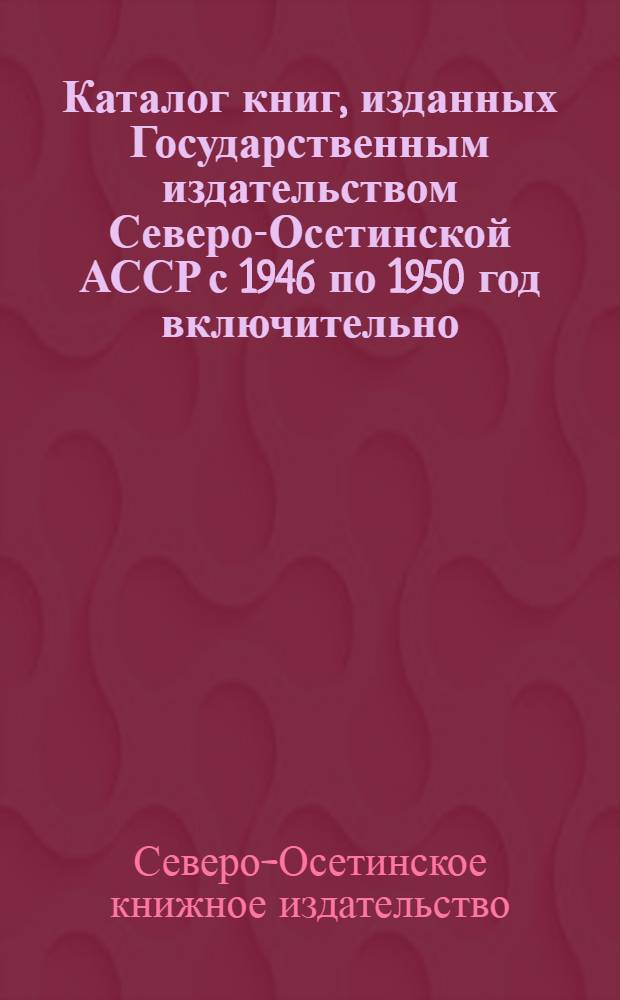 Каталог книг, изданных Государственным издательством Северо-Осетинской АССР с 1946 по 1950 год включительно