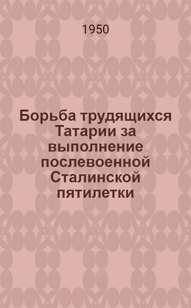 Борьба трудящихся Татарии за выполнение послевоенной Сталинской пятилетки : Материалы для лекторов и докладчиков