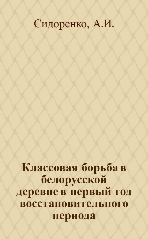 Классовая борьба в белорусской деревне в первый год восстановительного периода (1921 г.) : (Автореф. дис. на соискание ученой степени канд. ист. наук)