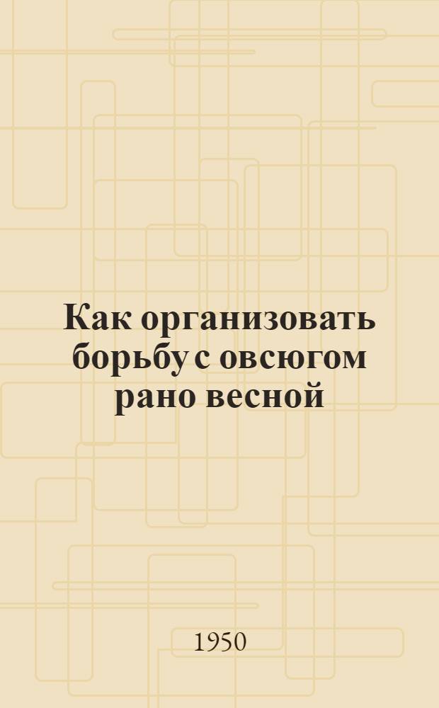 Как организовать борьбу с овсюгом рано весной : (Агротехн. консультация)