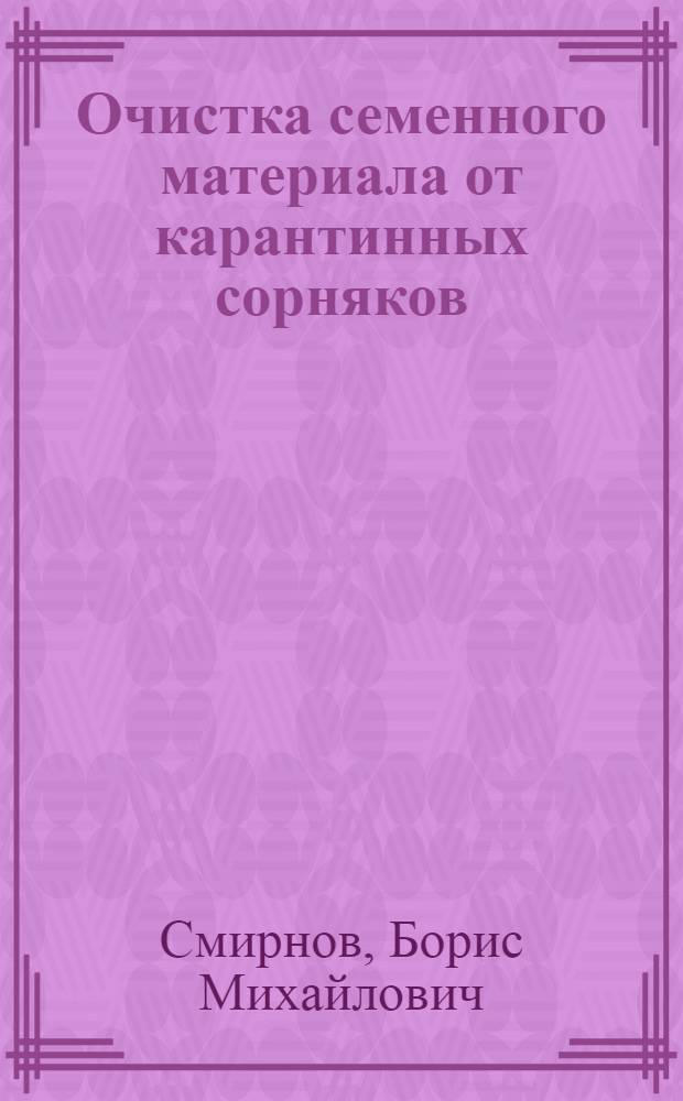 Очистка семенного материала от карантинных сорняков : (Агр. консультация)
