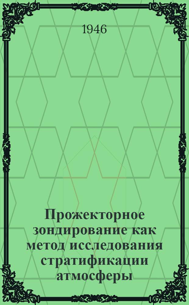 Прожекторное зондирование как метод исследования стратификации атмосферы : (Представлено акад. С.И. Вавиловым 10/V-1946)