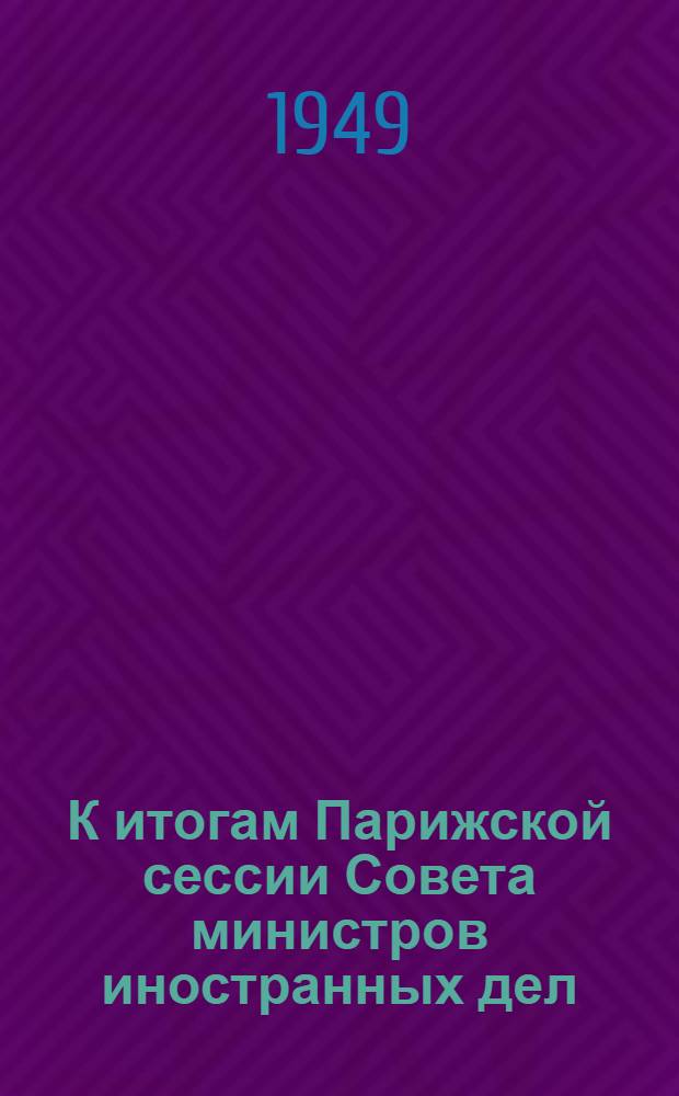 К итогам Парижской сессии Совета министров иностранных дел : Документы и материалы