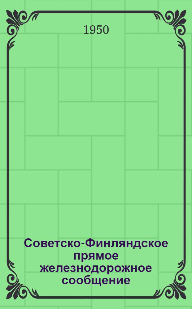 Советско-Финляндское прямое железнодорожное сообщение : Правила перевозки грузов, пассажиров и багажа по финским железным дорогам из Союза ССР в район Порккала-Удд и в обратном направлении : Действует с 20 янв. 1948 г. : С изм. и доп. от 6/VII 1950 г