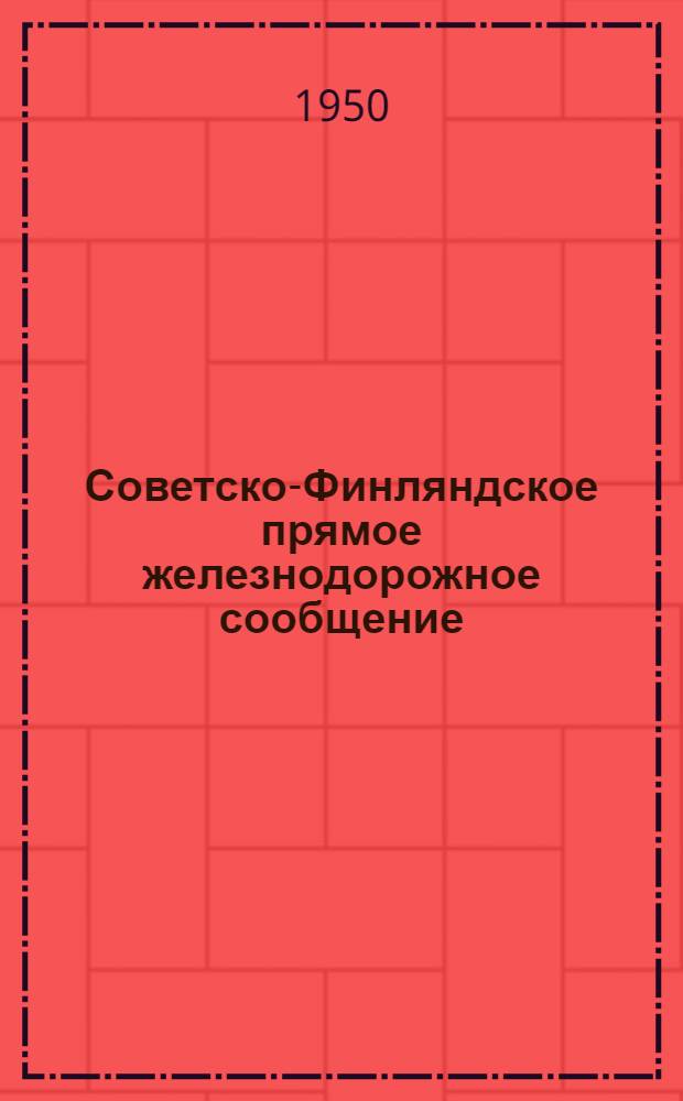 Советско-Финляндское прямое железнодорожное сообщение : Служебная инструкция к Тарифу на перевозку пассажиров, багажа и грузов : Действует с 1 янв. 1948 г. : С изм. и доп. от 6/VII 1950 г