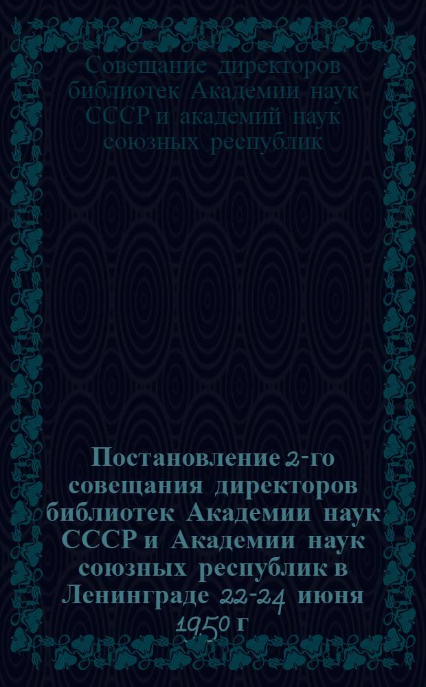 Постановление 2-го совещания директоров библиотек Академии наук СССР и Академии наук союзных республик в Ленинграде 22-24 июня 1950 г.