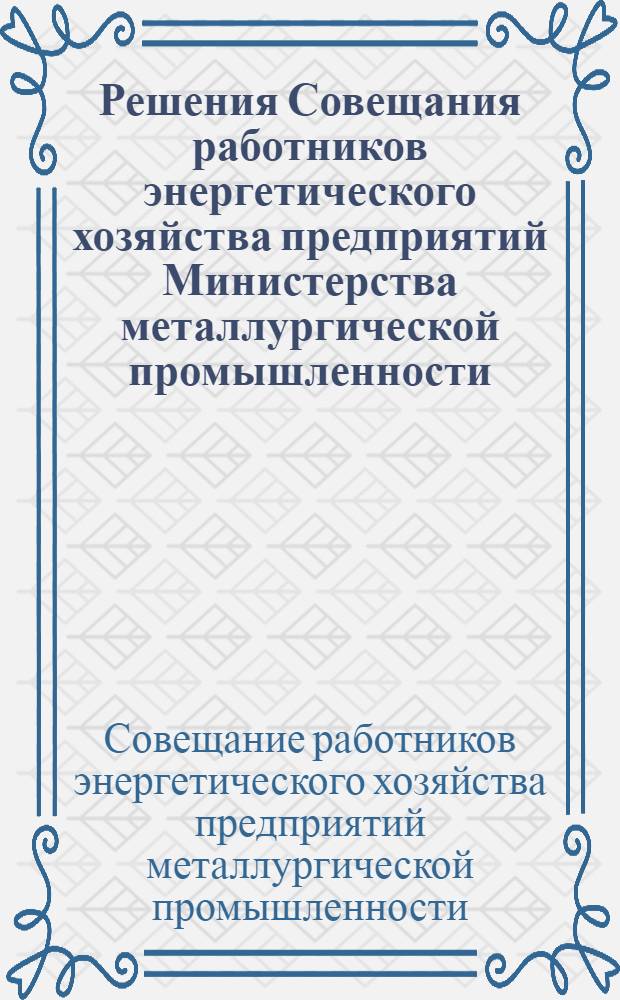Решения Совещания работников энергетического хозяйства предприятий Министерства металлургической промышленности, состоявшегося в июне 1949 г. в г. Нижнем Тагиле