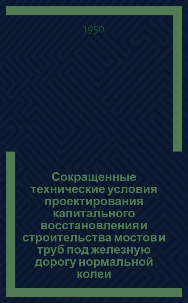 Сокращенные технические условия проектирования капитального восстановления и строительства мостов и труб под железную дорогу нормальной колеи