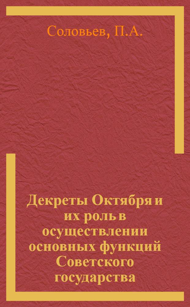 Декреты Октября и их роль в осуществлении основных функций Советского государства (ноябрь 1917 г. - июль 1918 г.) : Автореферат дис. на соискание учен. степени кандидата юрид. наук