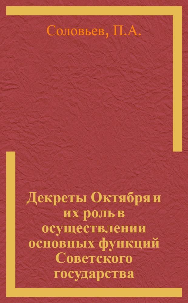 Декреты Октября и их роль в осуществлении основных функций Советского государства (ноябрь 1917 г. - июль 1918 г.) : Автореферат дис. на соискание учен. степени кандидата юрид. наук