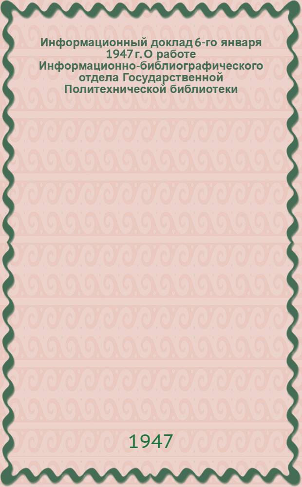 Информационный доклад 6-го января 1947 г. [О работе Информационно-библиографического отдела Государственной Политехнической библиотеки] : Стеногр. отчет