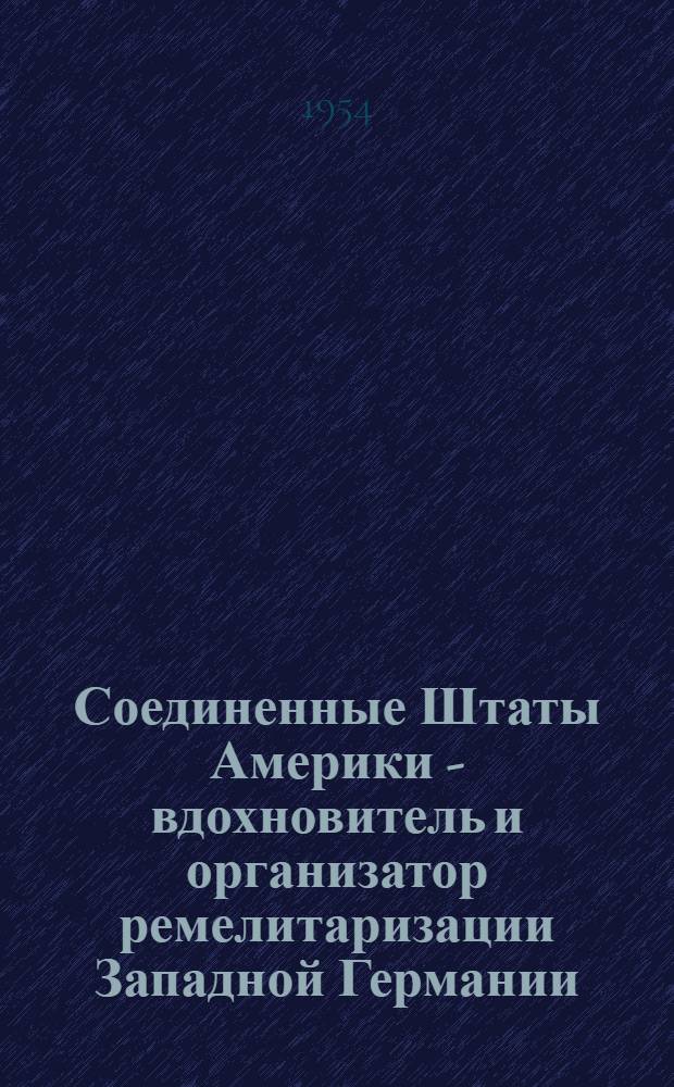 Соединенные Штаты Америки - вдохновитель и организатор ремелитаризации Западной Германии : Автореферат дис. на соискание учен. степени кандидата ист. наук