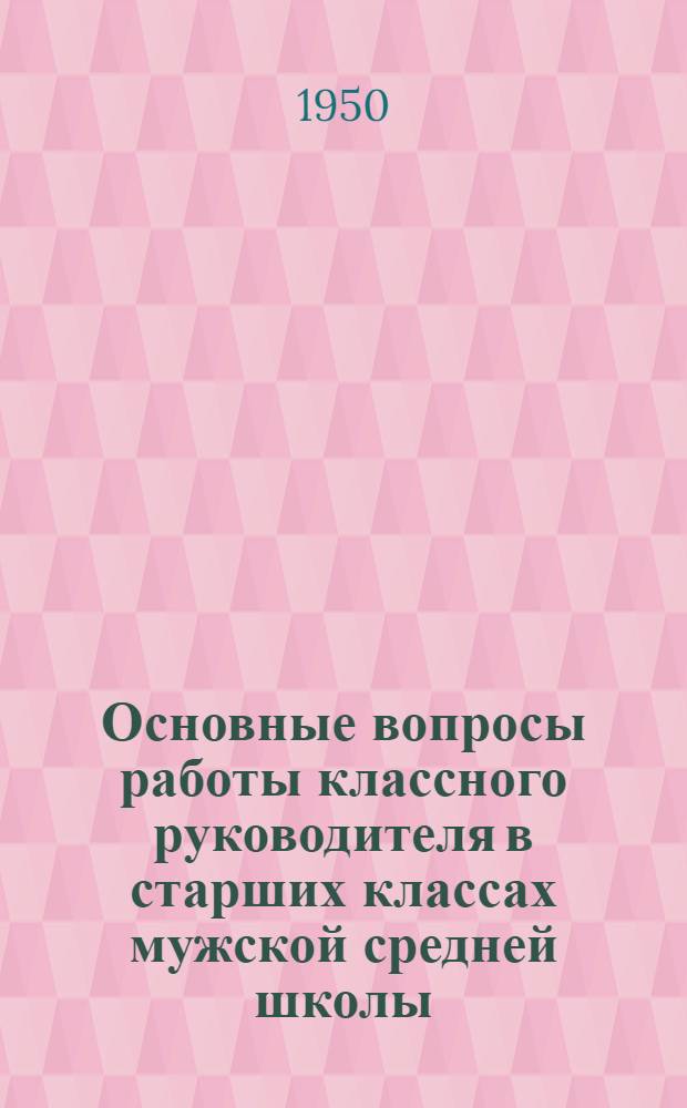 Основные вопросы работы классного руководителя в старших классах мужской средней школы : Автореф дис. на соискание учен. степени канд. пед. наук