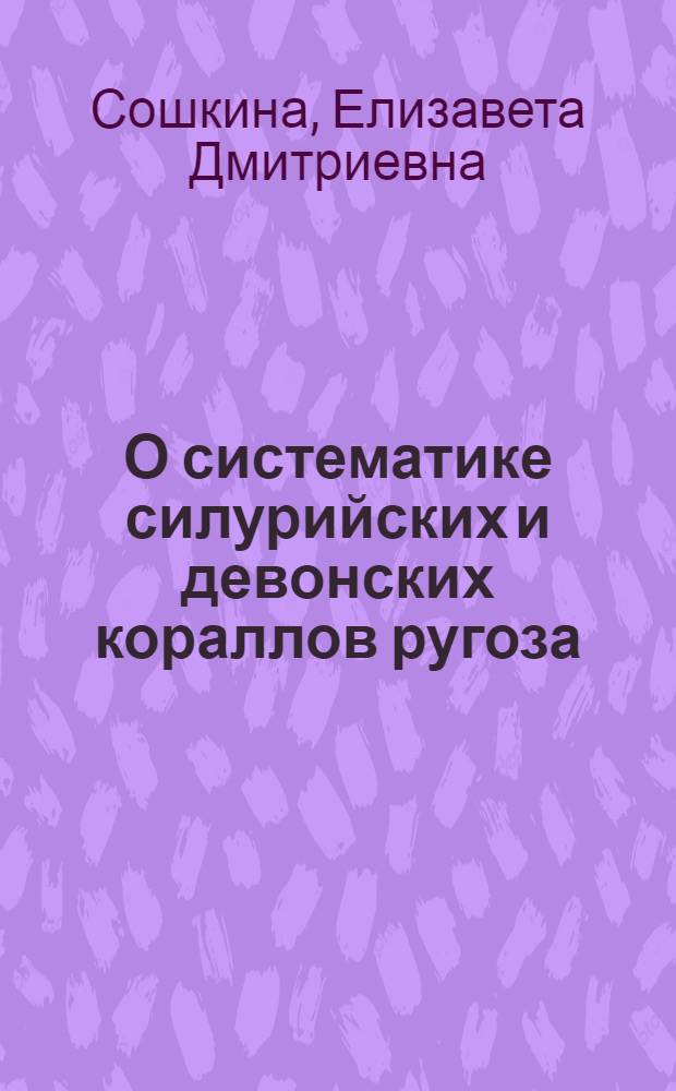 О систематике силурийских и девонских кораллов ругоза : (Представлено акад. И.И. Шмальгаузеном 23/VIII-1946)