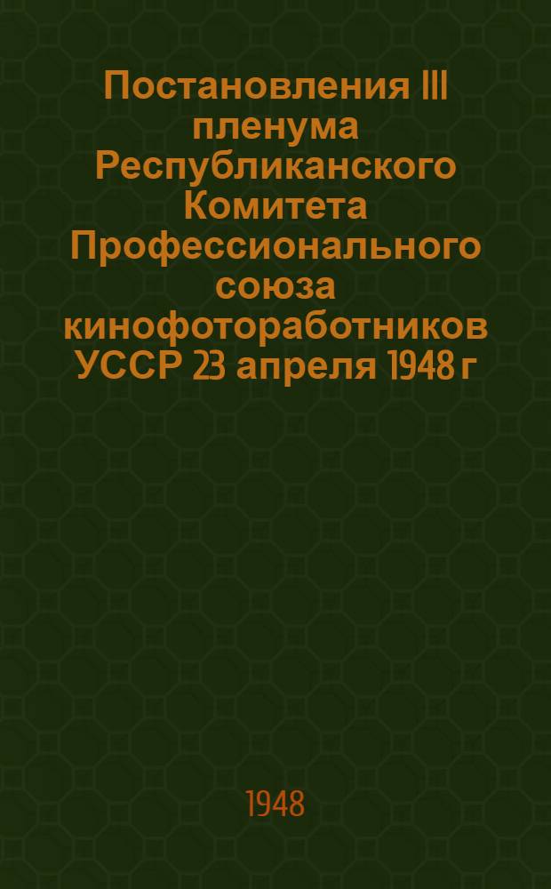 Постановления III пленума Республиканского Комитета Профессионального союза кинофотоработников УССР 23 апреля 1948 г.