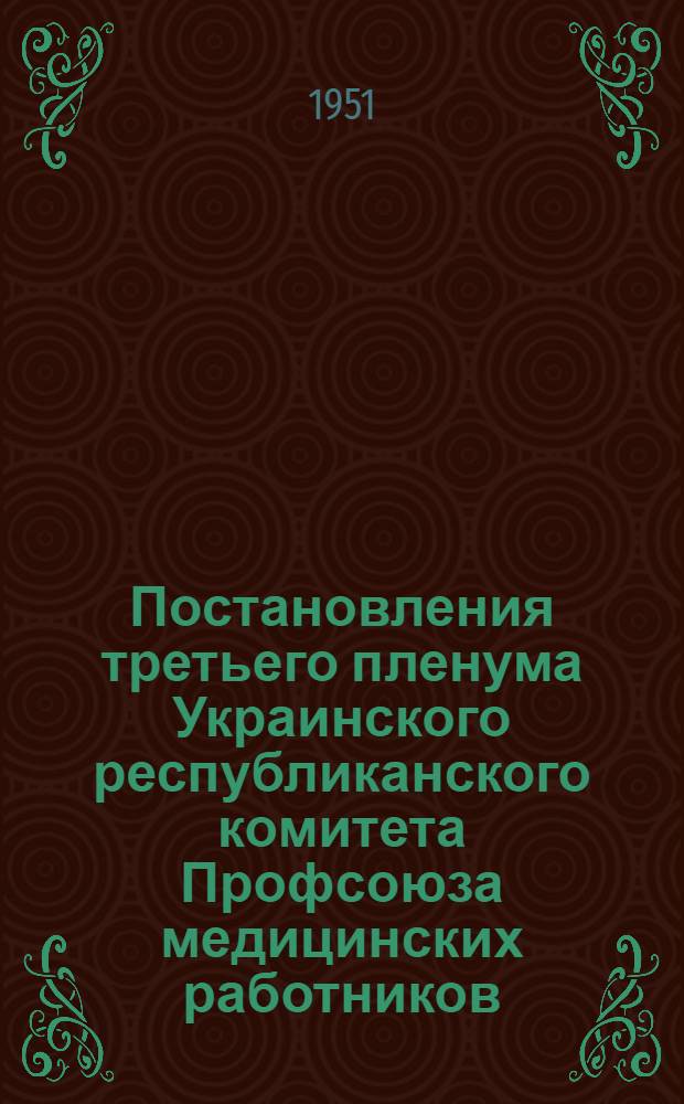 Постановления третьего пленума Украинского республиканского комитета Профсоюза медицинских работников. О реализации решений Павловской сессии Академии наук СССР и Академии медицинских наук СССР по внедрению в практику медицинских учреждений передовых идей биологической науки и учения И.П. Павлова. О состоянии и мерах по улучшению организационно-массовой работы в профорганизациях медицинских работников Одесской и Львовской областей