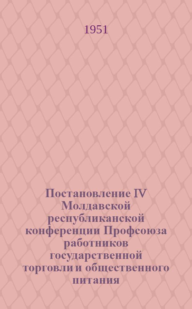 Постановление IV Молдавской республиканской конференции Профсоюза работников государственной торговли и общественного питания. [25 января 1951 г. : По отчету о работе Респ. ком. за 1949-1950 гг.