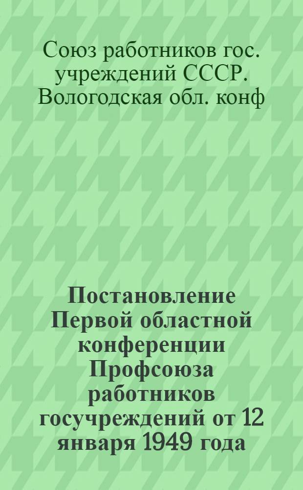 Постановление Первой областной конференции Профсоюза работников госучреждений [от 12 января 1949 года : По отчетному докладу председателя Обкома