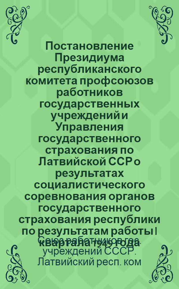 Постановление Президиума республиканского комитета профсоюзов работников государственных учреждений и Управления государственного страхования по Латвийской ССР о результатах социалистического соревнования органов государственного страхования республики по результатам работы I квартала 1949 года