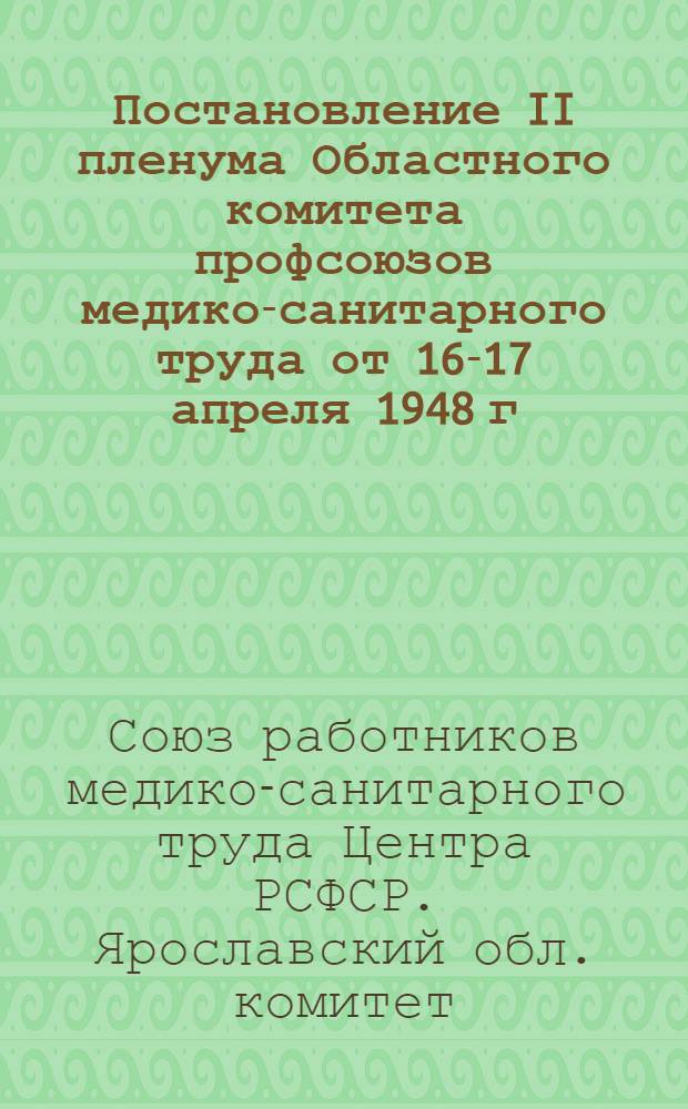 Постановление II пленума Областного комитета профсоюзов медико-санитарного труда от 16-17 апреля 1948 г. О мерах улучшения медицинского обслуживания населения [и другие постановления