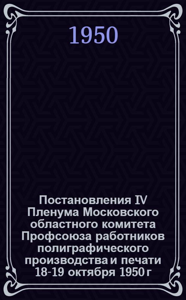 Постановления IV Пленума Московского областного комитета Профсоюза работников полиграфического производства и печати 18-19 октября 1950 г.