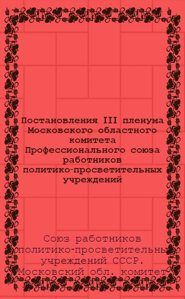 Постановления III пленума Московского областного комитета Профессионального союза работников политико-просветительных учреждений. 9-10-е апреля 1948 г.