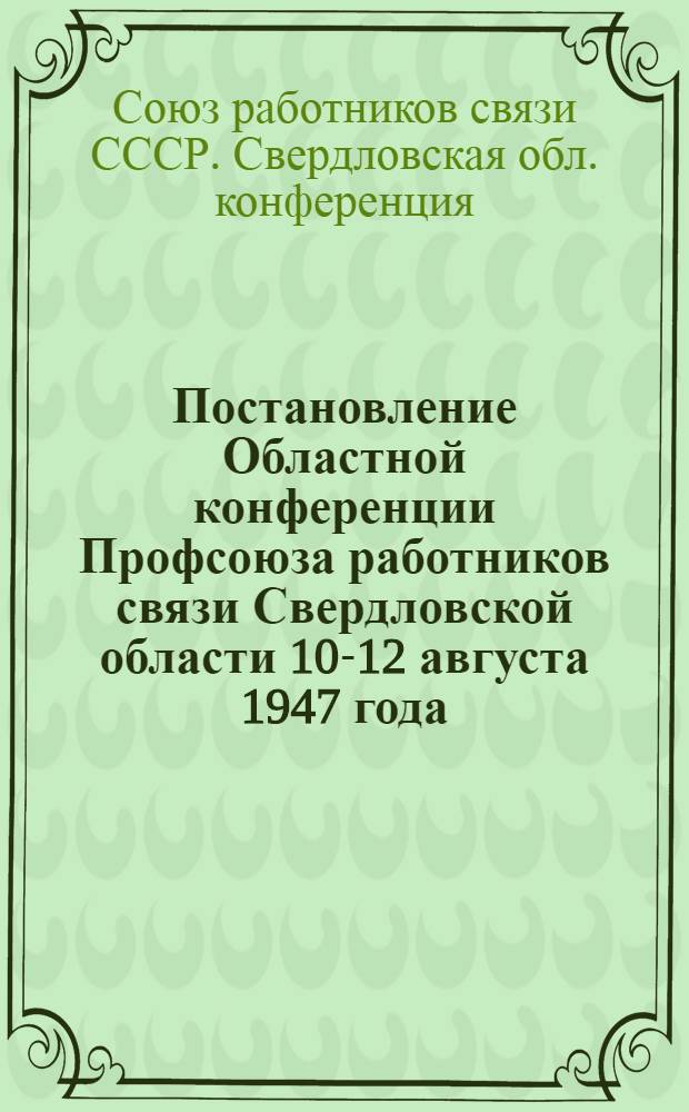 Постановление Областной конференции Профсоюза работников связи Свердловской области 10-12 августа 1947 года : По отчету Обкома Профсоюза за период с 1 июля 1944 г. по 1 июля 1947 г.