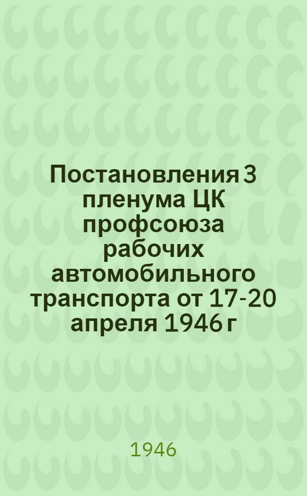 Постановления 3 пленума ЦК профсоюза рабочих автомобильного транспорта от 17-20 апреля 1946 г.