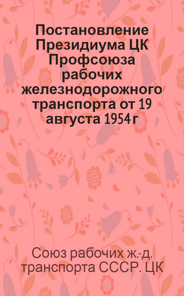 Постановление Президиума ЦК Профсоюза рабочих железнодорожного транспорта от 19 августа 1954 г. Протокол № 10. Об исполнении профсоюзного бюджета за 1 полугодие 1954 года