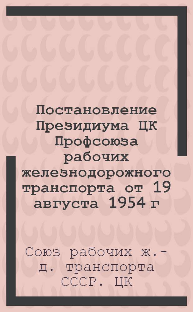 Постановление Президиума ЦК Профсоюза рабочих железнодорожного транспорта от 19 августа 1954 г. Протокол № 10. Об улучшении работы профсоюзных организаций учебных заведений трудовых резервов