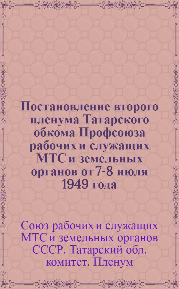 Постановление второго пленума Татарского обкома Профсоюза рабочих и служащих МТС и земельных органов от 7-8 июля 1949 года. Об итогах весеннего сева и задачах профорганизаций по проведению уборки урожая и заготовок сельскохозяйственных продуктов в 1949 году