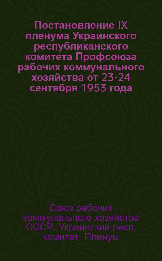 Постановление IX пленума Украинского республиканского комитета Профсоюза рабочих коммунального хозяйства от 23-24 сентября 1953 года. "О состоянии готовности санитарно-бытовых предприятий к работе в осенне-зимний период"