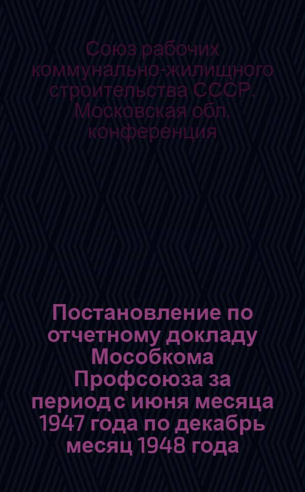 Постановление по отчетному докладу Мособкома Профсоюза за период с июня месяца 1947 года по декабрь месяц 1948 года : Проект